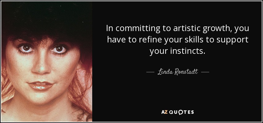 In committing to artistic growth, you have to refine your skills to support your instincts. - Linda Ronstadt