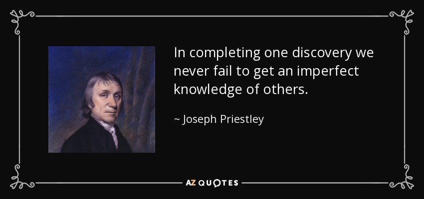In completing one discovery we never fail to get an imperfect knowledge of others. - Joseph Priestley
