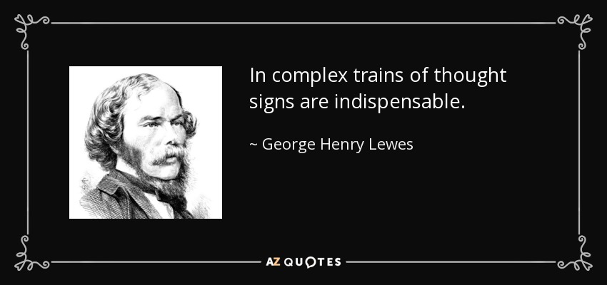 In complex trains of thought signs are indispensable. - George Henry Lewes
