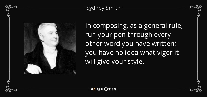 In composing, as a general rule, run your pen through every other word you have written; you have no idea what vigor it will give your style. - Sydney Smith