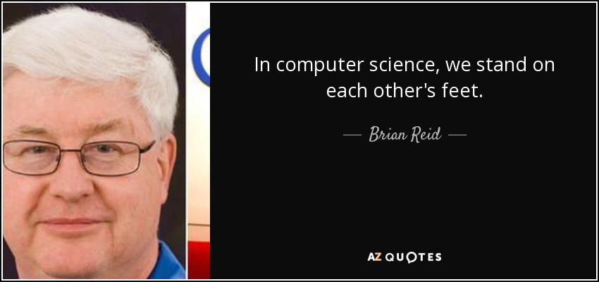 In computer science, we stand on each other's feet. - Brian Reid