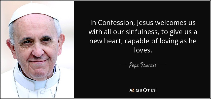 In Confession, Jesus welcomes us with all our sinfulness, to give us a new heart, capable of loving as he loves. - Pope Francis