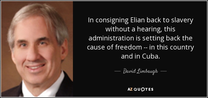 In consigning Elian back to slavery without a hearing, this administration is setting back the cause of freedom -- in this country and in Cuba. - David Limbaugh