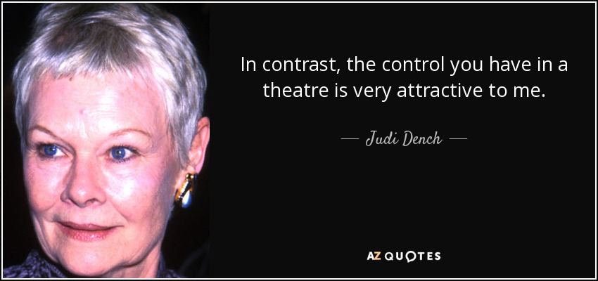 In contrast, the control you have in a theatre is very attractive to me. - Judi Dench