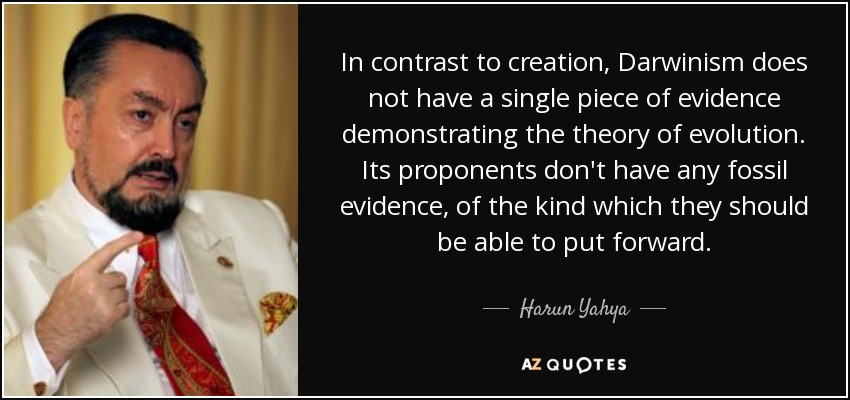 In contrast to creation, Darwinism does not have a single piece of evidence demonstrating the theory of evolution. Its proponents don't have any fossil evidence, of the kind which they should be able to put forward. - Harun Yahya