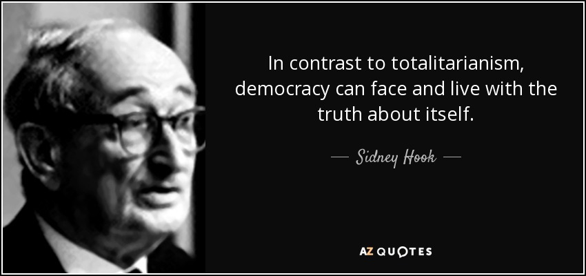 In contrast to totalitarianism, democracy can face and live with the truth about itself. - Sidney Hook