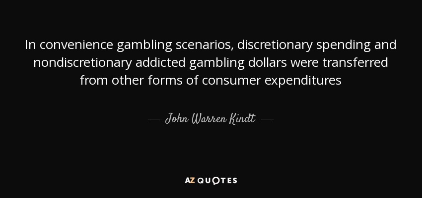 In convenience gambling scenarios, discretionary spending and nondiscretionary addicted gambling dollars were transferred from other forms of consumer expenditures - John Warren Kindt