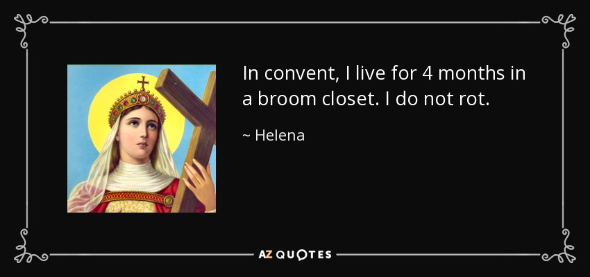 In convent, I live for 4 months in a broom closet. I do not rot. - Helena