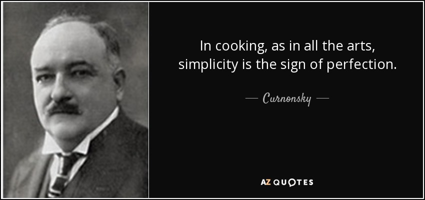 In cooking, as in all the arts, simplicity is the sign of perfection. - Curnonsky