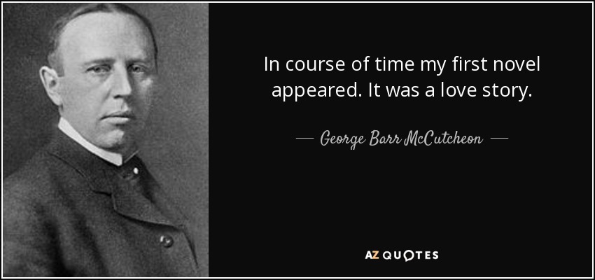 In course of time my first novel appeared. It was a love story. - George Barr McCutcheon