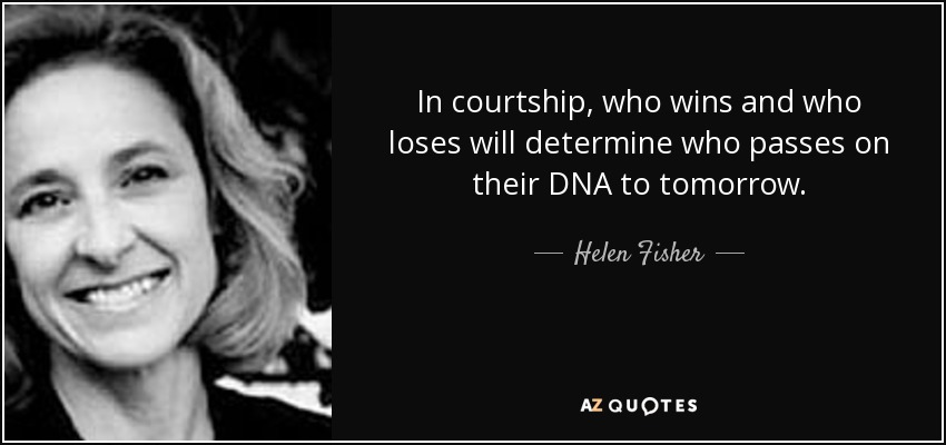 In courtship, who wins and who loses will determine who passes on their DNA to tomorrow. - Helen Fisher