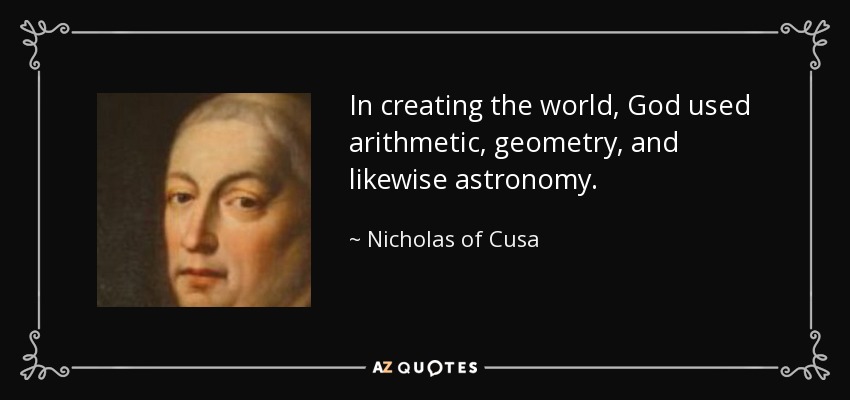 In creating the world, God used arithmetic, geometry, and likewise astronomy. - Nicholas of Cusa