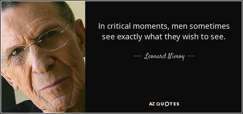 In critical moments, men sometimes see exactly what they wish to see. - Leonard Nimoy