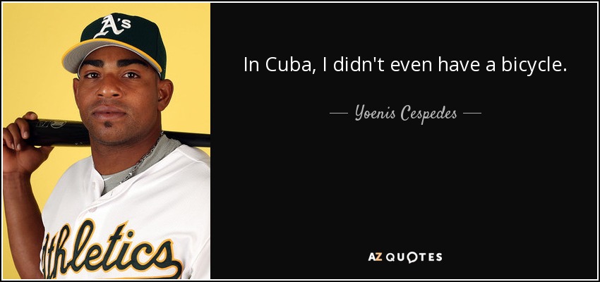 In Cuba, I didn't even have a bicycle. - Yoenis Cespedes