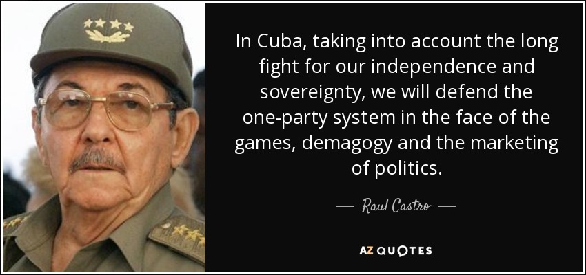 In Cuba, taking into account the long fight for our independence and sovereignty, we will defend the one-party system in the face of the games, demagogy and the marketing of politics. - Raul Castro