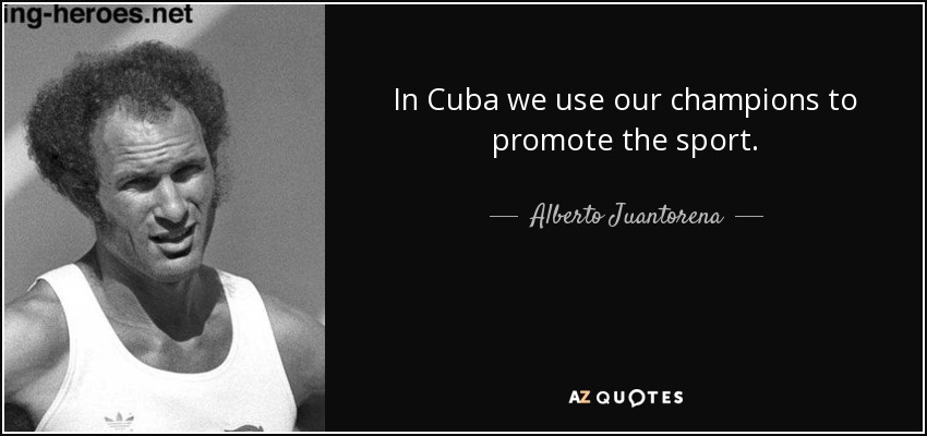 In Cuba we use our champions to promote the sport. - Alberto Juantorena