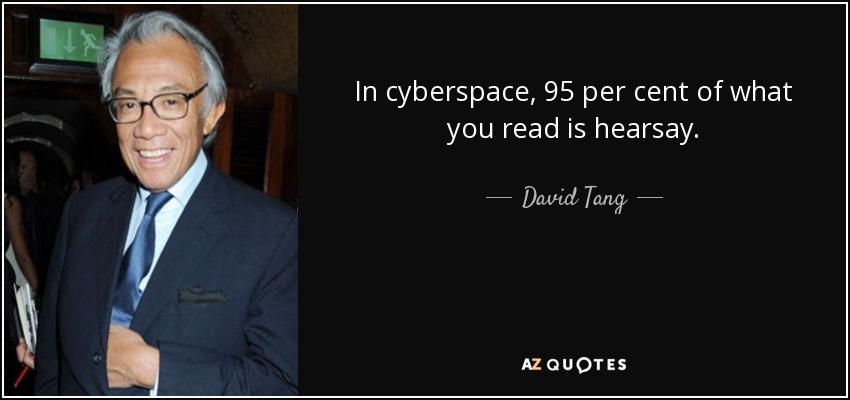 In cyberspace, 95 per cent of what you read is hearsay. - David Tang