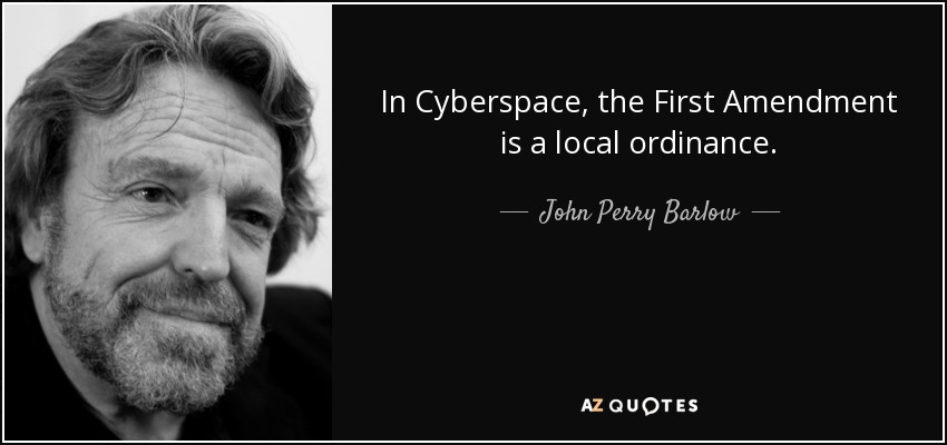 In Cyberspace, the First Amendment is a local ordinance. - John Perry Barlow
