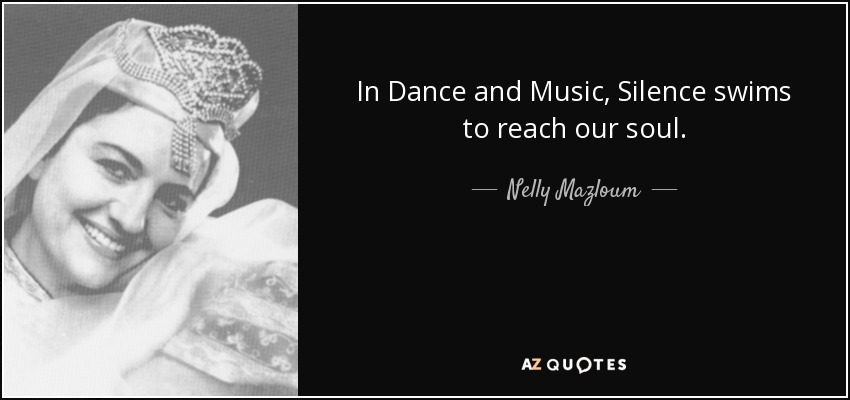 In Dance and Music, Silence swims to reach our soul. - Nelly Mazloum