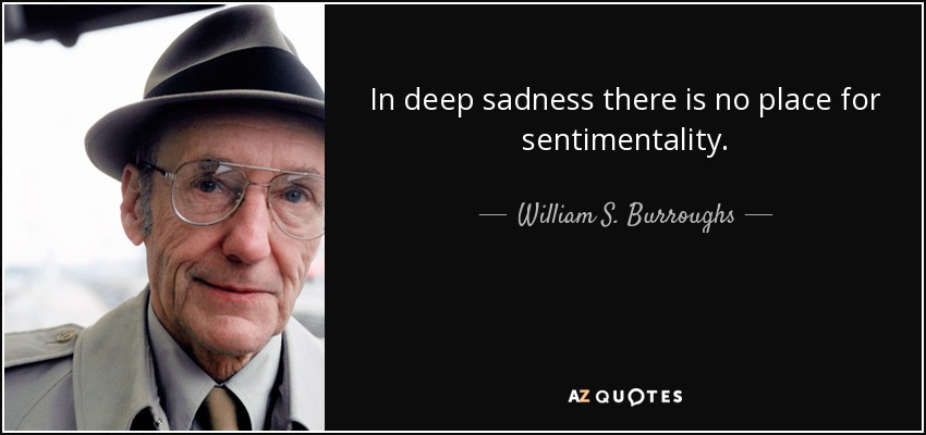 In deep sadness there is no place for sentimentality. - William S. Burroughs