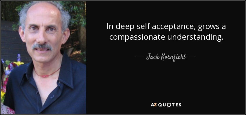 In deep self acceptance, grows a compassionate understanding. - Jack Kornfield