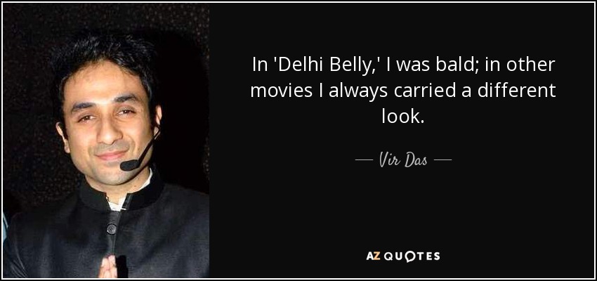 In 'Delhi Belly,' I was bald; in other movies I always carried a different look. - Vir Das