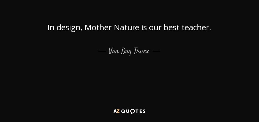 In design, Mother Nature is our best teacher. - Van Day Truex
