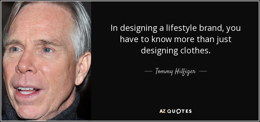 In designing a lifestyle brand, you have to know more than just designing clothes. - Tommy Hilfiger