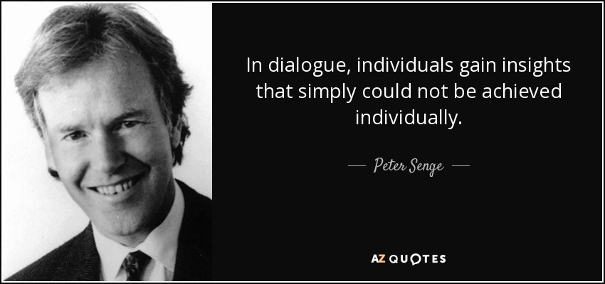 In dialogue, individuals gain insights that simply could not be achieved individually. - Peter Senge
