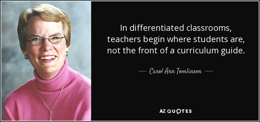 In differentiated classrooms, teachers begin where students are, not the front of a curriculum guide. - Carol Ann Tomlinson