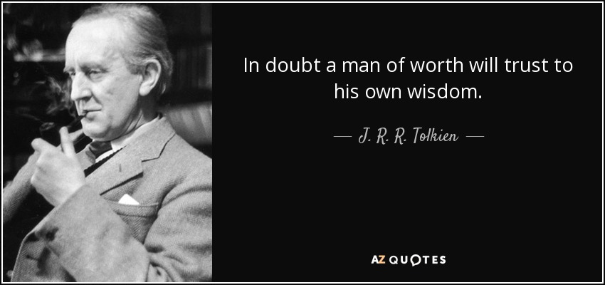In doubt a man of worth will trust to his own wisdom. - J. R. R. Tolkien