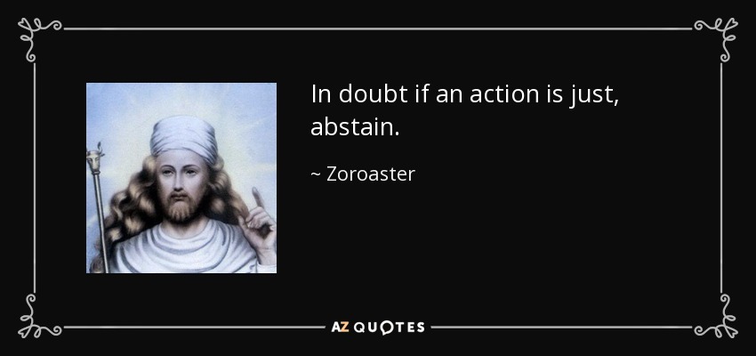 In doubt if an action is just, abstain. - Zoroaster