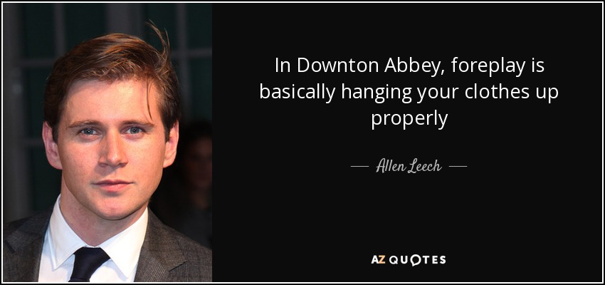 In Downton Abbey, foreplay is basically hanging your clothes up properly - Allen Leech