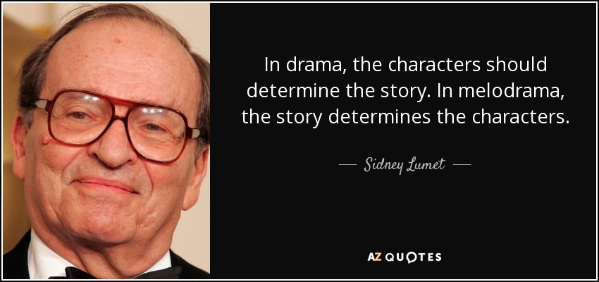 In drama, the characters should determine the story. In melodrama, the story determines the characters. - Sidney Lumet