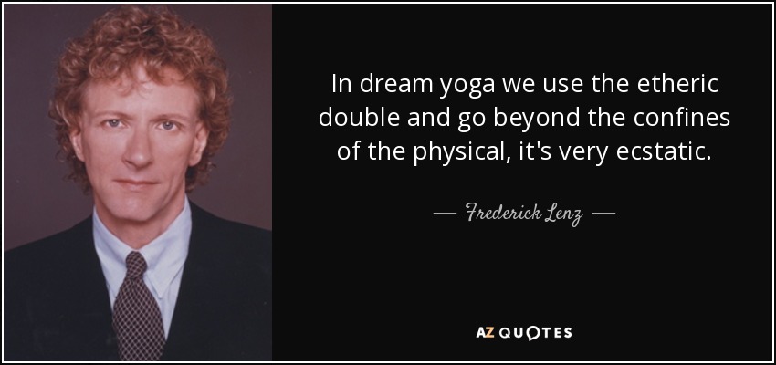 In dream yoga we use the etheric double and go beyond the confines of the physical, it's very ecstatic. - Frederick Lenz