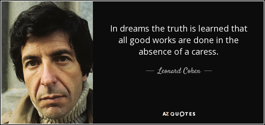 In dreams the truth is learned that all good works are done in the absence of a caress. - Leonard Cohen