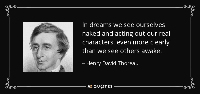 In dreams we see ourselves naked and acting out our real characters, even more clearly than we see others awake. - Henry David Thoreau