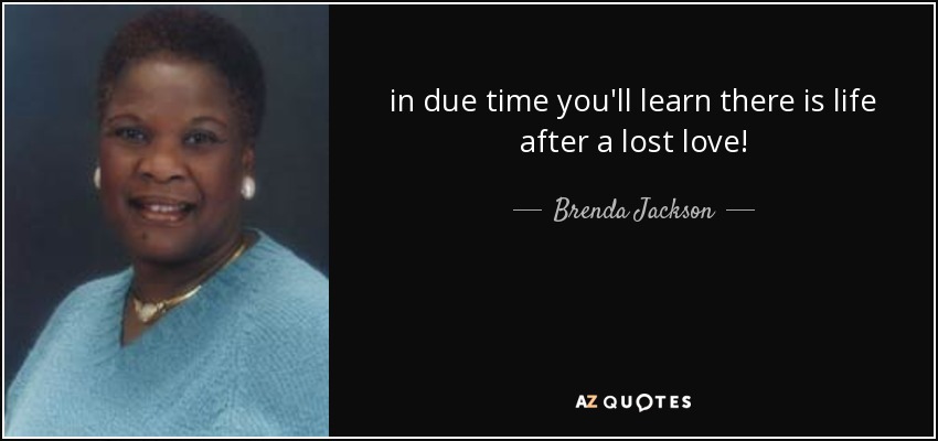 in due time you'll learn there is life after a lost love! - Brenda Jackson