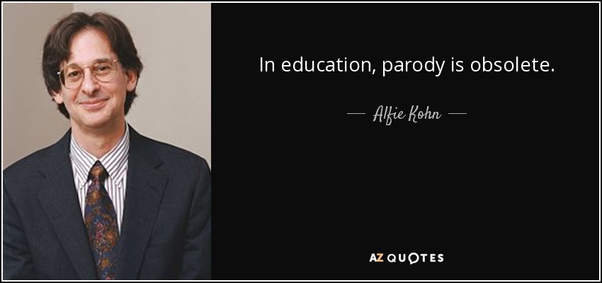 In education, parody is obsolete. - Alfie Kohn