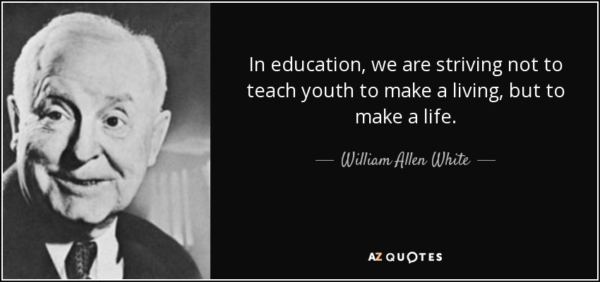 In education, we are striving not to teach youth to make a living, but to make a life. - William Allen White