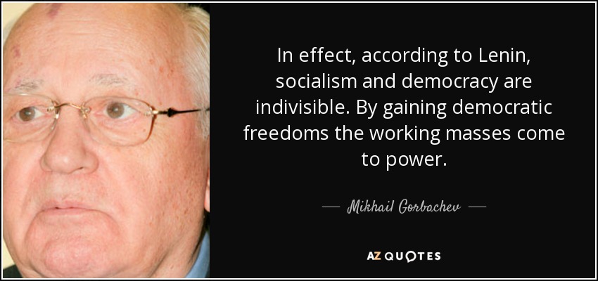 In effect, according to Lenin, socialism and democracy are indivisible. By gaining democratic freedoms the working masses come to power. - Mikhail Gorbachev