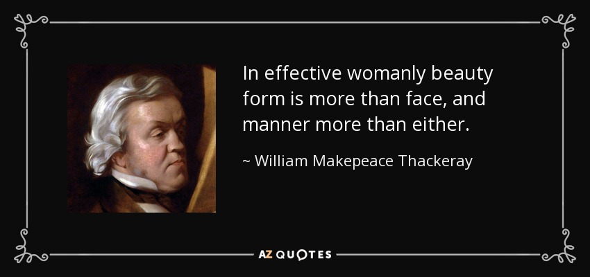 In effective womanly beauty form is more than face, and manner more than either. - William Makepeace Thackeray