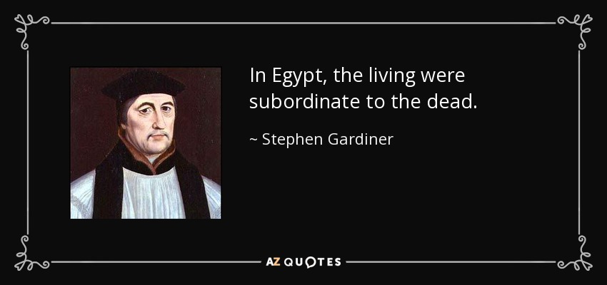 In Egypt, the living were subordinate to the dead. - Stephen Gardiner