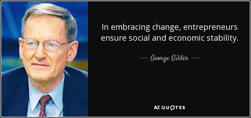 In embracing change, entrepreneurs ensure social and economic stability. - George Gilder