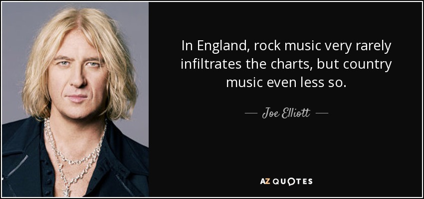 In England, rock music very rarely infiltrates the charts, but country music even less so. - Joe Elliott