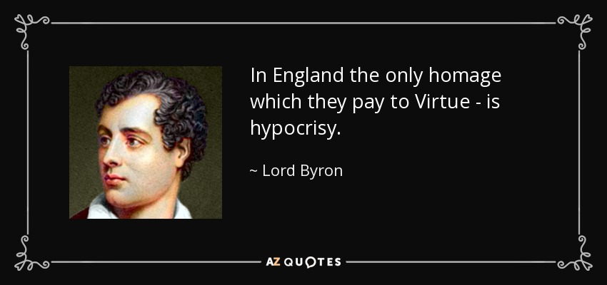 In England the only homage which they pay to Virtue - is hypocrisy. - Lord Byron