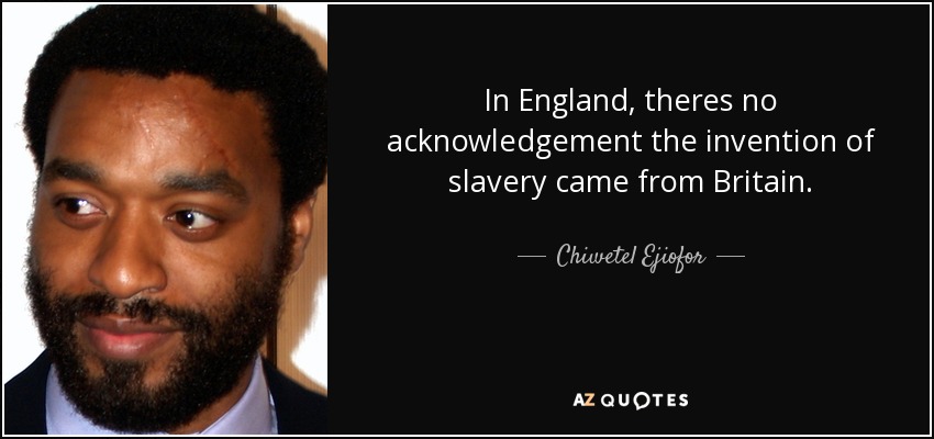 In England, theres no acknowledgement the invention of slavery came from Britain. - Chiwetel Ejiofor