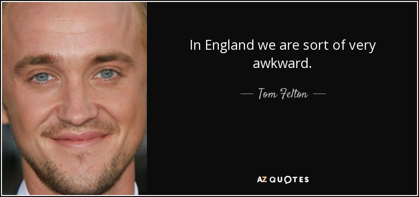 In England we are sort of very awkward. - Tom Felton