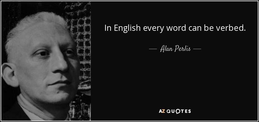 In English every word can be verbed. - Alan Perlis