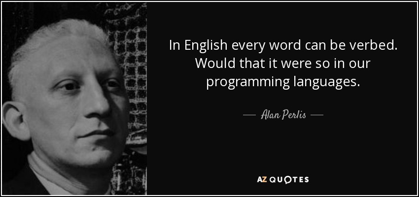 In English every word can be verbed. Would that it were so in our programming languages. - Alan Perlis